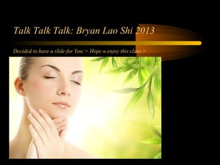 Talk Talk Talk: Bryan Lao Shi 2013
Decided to have a slide for You:> Hope u enjoy this class:>
 