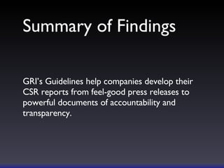 Summary of Findings GRI’s Guidelines help companies develop their CSR reports from feel-good press releases to powerful documents of accountability and transparency. 