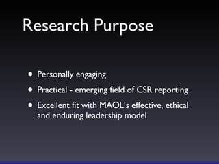 Research Purpose Personally engaging Practical - emerging field of CSR reporting Excellent fit with MAOL’s effective, ethical and enduring leadership model 