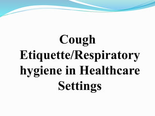 Cough 
Etiquette/Respiratory 
hygiene in Healthcare 
Settings 
 