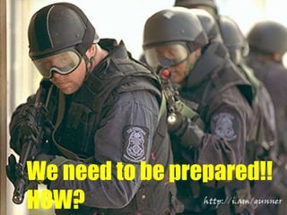 We need to be prepared!! 
HOW? 
 