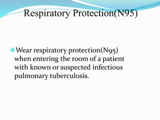 Respiratory Protection(N95) 
Wear respiratory protection(N95) 
when entering the room of a patient 
with known or suspected infectious 
pulmonary tuberculosis. 
 