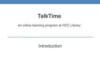 TalkTime
an online learning program at HCC Library




             Introduction
 
