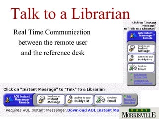 Talk to a Librarian Real Time Communication  between the remote user and the reference desk 