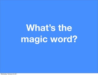 What’s the
                               magic word?


Wednesday, February 23, 2011
 