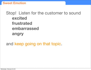 Sweet Emotion


          Stop! Listen for the customer to sound
             excited
             frustrated
            ...