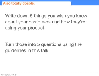 Also totally doable.


       Write down 5 things you wish you knew
       about your customers and how they’re
       usi...