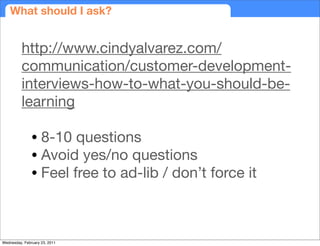 What should I ask?


          http://www.cindyalvarez.com/
          communication/customer-development-
          interv...