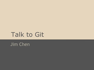 Talk to Git
Jim Chen
 