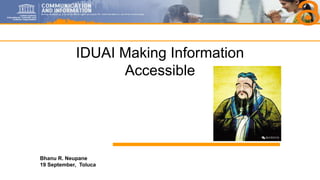 1
Bhanu R. Neupane
19 September, Toluca
IDUAI Making Information
Accessible
 