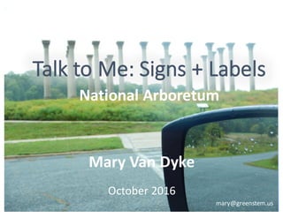 Talk	
  to	
  Me:	
  Signs	
  +	
  Labels
Mary	
  Van	
  Dyke
October	
  2016
National	
  Arboretum
mary@greenstem.us
 