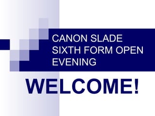 CANON SLADE
SIXTH FORM OPEN
EVENING
WELCOME!
 