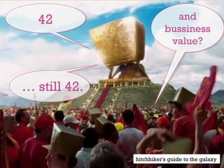… still 42.
and
bussiness
value?
and
bussiness
value?
4242
hitchhiker's guide to the galaxy
 