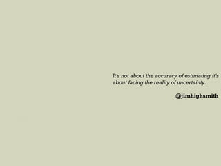 It's not about the accuracy of estimating it's
about facing the reality of uncertainty.
@jimhighsmith
 