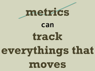 track
everythings that
moves
can
metrics
 