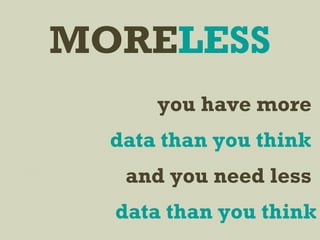 you have more
data than you think
and you need less
data than you think
MORELESS
 