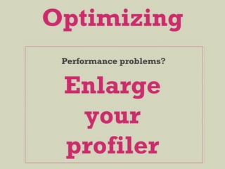 Optimizing
Performance problems?
Enlarge
your
profiler
 
