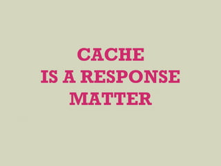 CACHE
IS A RESPONSE
MATTER
 
