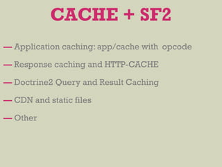 — Application caching: app/cache with opcode
— Response caching and HTTP-CACHE
— Doctrine2 Query and Result Caching
— CDN and static files
— Other
CACHE + SF2
 