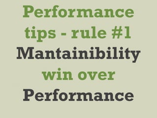 Performance
tips - rule #1
Mantainibility
win over
Performance
 