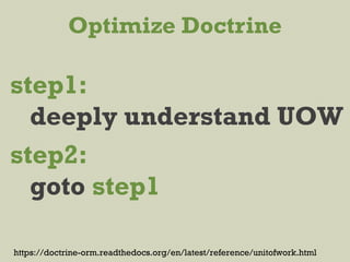 Optimize Doctrine
https://doctrine-orm.readthedocs.org/en/latest/reference/unitofwork.html
step1:
deeply understand UOW
step2:
goto step1
 