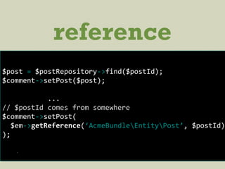reference
$post = $postRepository->find($postId);
$comment->setPost($post);
...
// $postId comes from somewhere
$comment->setPost(
$em->getReference(‘AcmeBundleEntityPost’, $postId)
);
.
 