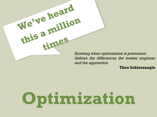 Knowing when optimization is premature
defines the differences the master engineer
and the apprentice
Theo Schlossnagle
Optimization
We’ve heard
this a million
times
 
