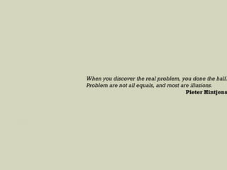 When you discover the real problem, you done the half.
Problem are not all equals, and most are illusions.
Pieter Hintjens
 