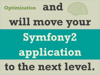 and
will move your
to the next level.
Symfony2
application
Optimization
 