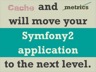 and
will move your
to the next level.
metrics
Symfony2
application
 