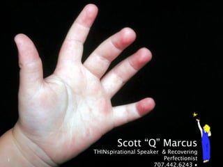 Scott “Q” Marcus
    THINspirational Speaker & Recovering
1                           Perfectionist
                         707.442.6243 •
 