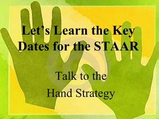 Let’s Learn the Key
Dates for the STAAR
Talk to the
Hand Strategy
 