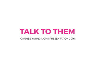 TALK TO THEM
CANNES YOUNG LIONS PRESENTATION 2016
 