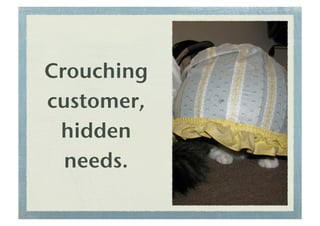 Crouching
customer,
hidden
needs.!
 