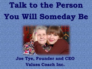 Joe Tye, Founder and CEO
Values Coach Inc.
Talk to the Person
You Will Someday Be
 