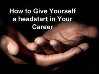How to Give Yourself
a headstart in Your
Career
1
 