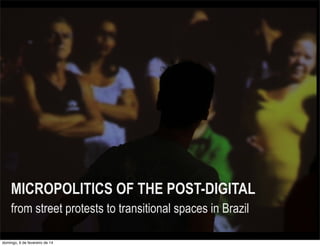 MICROPOLITICS OF THE POST-DIGITAL
from street protests to transitional spaces in Brazil
domingo, 9 de fevereiro de 14

 