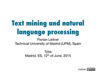 Text mining and natural
language processing
Florian Leitner

Technical University of Madrid (UPM), Spain

!
Tyba

Madrid, ES, 12th of June, 2015
License:
 