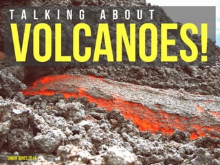 Volcanoes! T a l k i n g a b o u t 
Simon Jones 2014 
 
