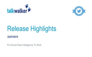 Release Highlights
Put Social Data Intelligence To Work
22/07/2015
 