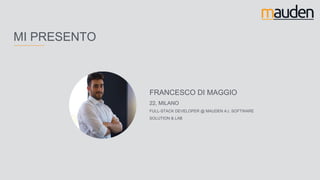 FRANCESCO DI MAGGIO
22, MILANO
FULL-STACK DEVELOPER @ MAUDEN A.I. SOFTWARE
SOLUTION & LAB
MI PRESENTO
 