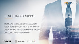 “METTIAMO LE GRANDI ORGANIZZAZIONI
NELLA CONDIZIONE DI TRARRE VANTAGGIO
DALLA DIGITAL TRANSFORMATION IN MODO
UNICO, SICURO E SOSTENIBILE”
IL NOSTRO GRUPPO
 