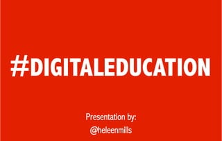 #DIGITALEDUCATION
Presentation by:
@heleenmills
 