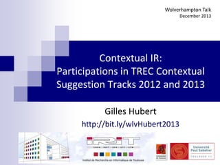 Wolverhampton Talk
December 2013

Contextual IR:
Participations in TREC Contextual
Suggestion Tracks 2012 and 2013
Gilles Hubert
http://bit.ly/wlvHubert2013

 