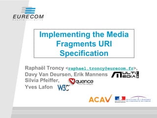 Implementing the Media
         Fragments URI
          Specification
Raphaël Troncy <raphael.troncy@eurecom.fr>,
Davy Van Deursen, Erik Mannens
Silvia Pfeiffer,
Yves Lafon
 