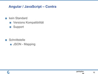 12
gedoplan.
de
Angular / JavaScript – Contra
kein Standard
Versions Kompatibilität
Support
Schnittstelle
JSON - Mapping
 