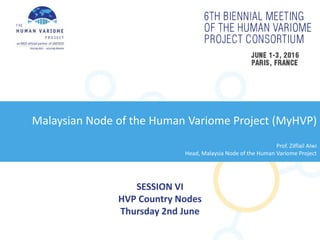 SESSION VI
HVP Country Nodes
Thursday 2nd June
Malaysian Node of the Human Variome Project (MyHVP)
Prof. Zilflail Alwi
Head, Malaysia Node of the Human Variome Project
 