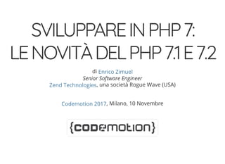 SVILUPPAREINPHP7:
LENOVITÀDELPHP7.1E7.2
di
Senior Software Engineer
, una società Rogue Wave (USA)
, Milano, 10 Novembre
Enrico Zimuel
Zend Technologies
Codemotion 2017
 