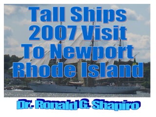 Tall Ships 2007 Visit To Newport Rhode Island Dr. Ronald G. Shapiro 