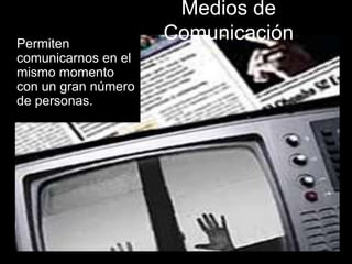 Medios de
Permiten
                     Comunicación
comunicarnos en el
mismo momento
con un gran número
de personas.
 